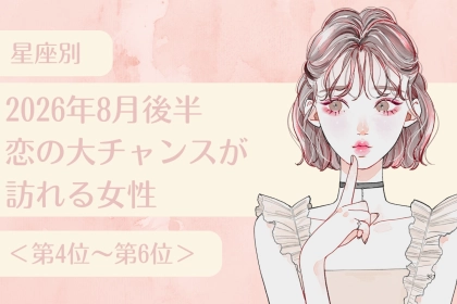【星座別】2026年８月後半、恋の大チャンスが訪れる女性ランキング＜第４位〜第６位＞