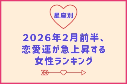 【星座別】２０２６年２月前半、恋愛運が急上昇する女性ランキング＜第４位～第６位＞