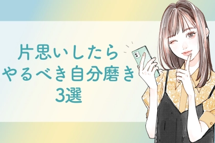 好きな人ができるって成長の機会なんです！片思いしたらやるべき自分磨き3選
