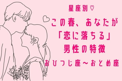 【星座別】この春、あなたが恋に落ちる男性の特徴〈おひつじ座～おとめ座〉
