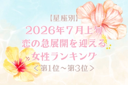 【星座別】2026年７月上旬、恋の急展開を迎える女性ランキング＜第１位〜第３位＞