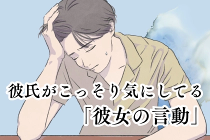 実は不安で言えない。彼氏がこっそり気にしてる「彼女の言動」
