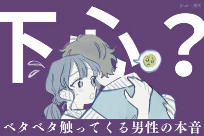 「正直、下心です。」ベタベタ触ってくる男性の本音とは