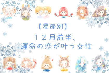 【星座別】2025年１２月前半、運命の恋が叶う女性ランキング＜第１位～第３位＞