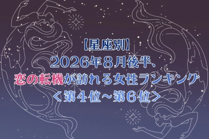 【星座別】2026年８月後半、恋の転機が訪れる女性ランキング＜第４位〜第６位＞