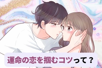 ついに彼氏ができるかも♡【運命の恋を掴むコツ】って？
