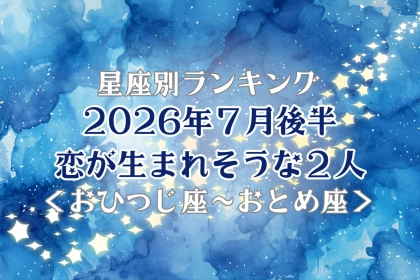 【星座別】2026年７月後半、恋が生まれそうな２人ランキング＜おひつじ座〜おとめ座＞