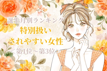 【誕生月別】「君は別格」特別扱いされやすい女性ランキング＜第１位〜第３位＞