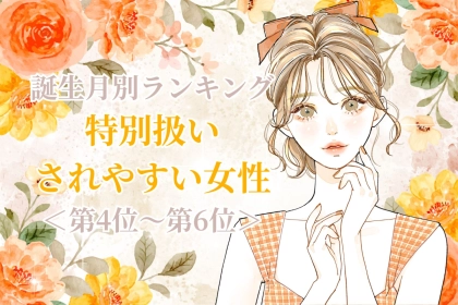 【誕生月別】「君は別格」特別扱いされやすい女性ランキング＜第４位〜第６位＞