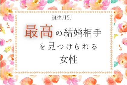 【誕生月別】【最後に笑う女】最高の結婚相手を見つけられる女性＜第１位～第３位＞
