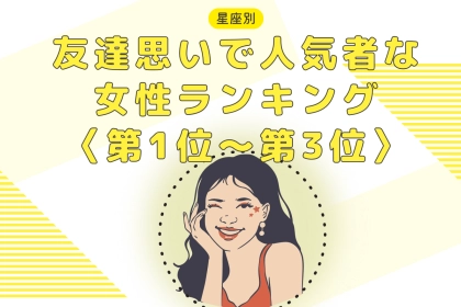 【星座別】友達思いで人気者な女性ランキング＜第１位～第３位＞