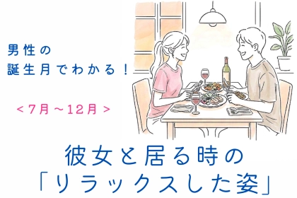 男性の誕生月でわかる！彼女と居る時の「リラックスした姿」＜７月〜１２月＞
