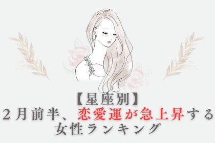 【星座別】２月前半、恋愛運が急上昇する女性ランキング＜第４位〜第６位＞