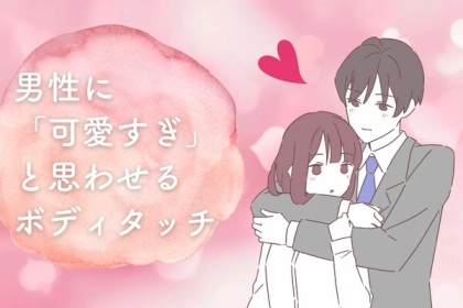 男性に「かわいすぎ」と思わせるボディタッチ３選♡