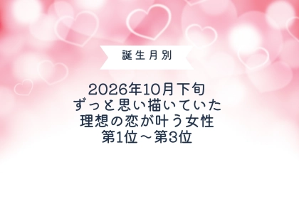 【誕生月別】2026年10月下旬、ずっと思い描いていた理想の恋が叶う女性ランキング＜第１位～第３位＞