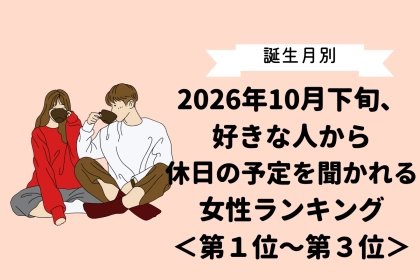 【誕生月別】2026年10月下旬、好きな人から休日の予定を聞かれる女性ランキング＜第１位〜第３位＞