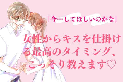 「今…してほしいのかな」女性からキスを仕掛ける最高のタイミング、こっそり教えます♡