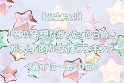 【誕生月別】「その発想なかった」ひらめきが天才的な女性ランキング＜最下位～第１０位＞
