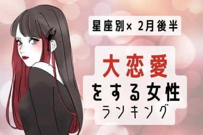【星座別】熱い展開が・・・♡２月後半、「大恋愛をする女性」＜第１～３位＞