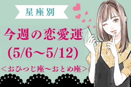 【星座別】今週の恋愛運(５/６-５/１２)＜おひつじ座～おとめ座＞
