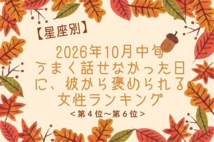 【星座別】10月中旬、うまく話せなかった日に、彼から褒められる女性ランキング＜第４位～第６位＞