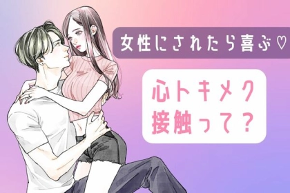 女性にされたら喜ぶ♡心トキメク接触って？