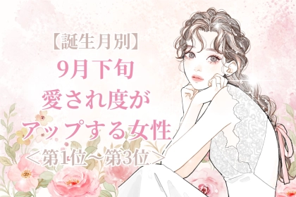 【誕生月別】9月下旬、愛され度がアップする女性ランキング＜第１位～第３位＞