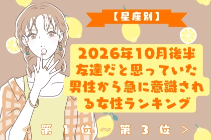 【星座別】10月後半、気の置けない男性に急に「女性」として意識される女性ランキング＜第１位～第３位＞
