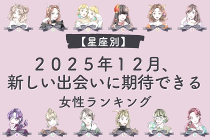 【星座別】２０２５年１２月、新しい出会いに期待できる女性ランキング＜第１位～第３位＞