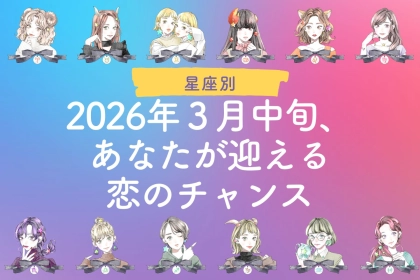 【星座別】2026年３月中旬、あなたが迎える恋のチャンス＜てんびん座～うお座＞