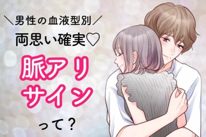 男性の血液型でわかる！彼からの【脈アリサイン】って？＜A型・AB型＞
