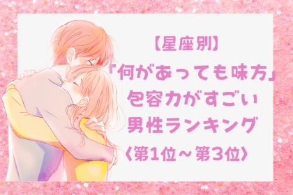 【星座別】「何があっても味方」包容力がすごい男性ランキング＜第１位～第３位＞
