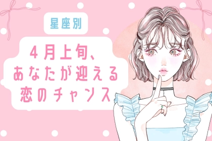 【星座別】４月上旬、あなたが迎える恋のチャンス＜てんびん座〜うお座＞