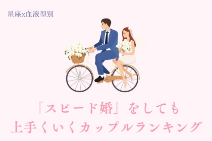 【星座x血液型別】「スピード婚」をしても上手くいくカップルランキング＜第４位～第６位＞