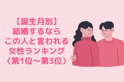 【誕生月別】「結婚するならこの人」と言われる女性ランキング＜第１位～第３位＞