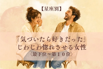 【星座別】「気づいたら好きだった」じわじわ惚れさせる女性ランキング＜最下位～第１０位＞