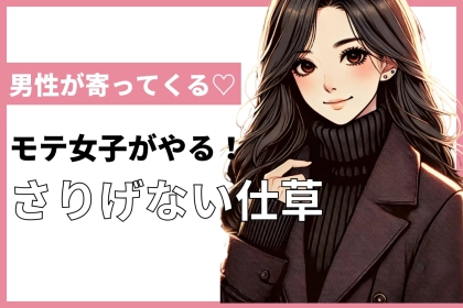 「自然に男性が寄ってくる」モテ女子の95%が実践している "さりげない仕草"