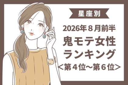 【星座別】2026年８月前半、鬼モテ女性ランキング＜第４位〜第６位＞