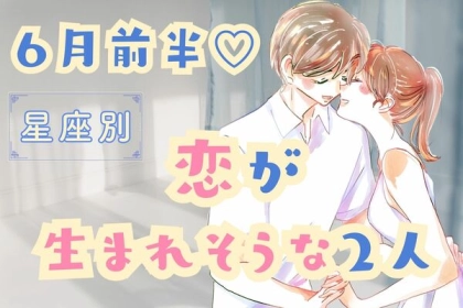 【星座別】梅雨も幸せ♡６月前半、「恋が生まれそうな２人」＜第１位～３位＞