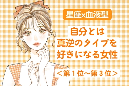 【星座x血液型別】自分の性格と真逆なタイプを好きになってしまう女性ランキング＜第１位～第３位＞