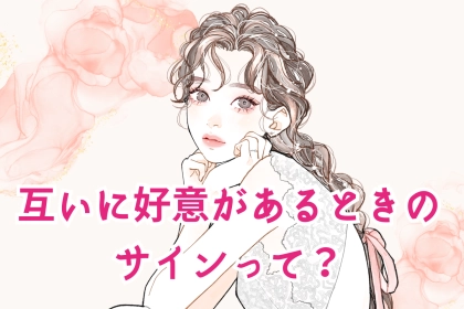 「もしかてして、両想い？」互いに好意があるときのサインって？