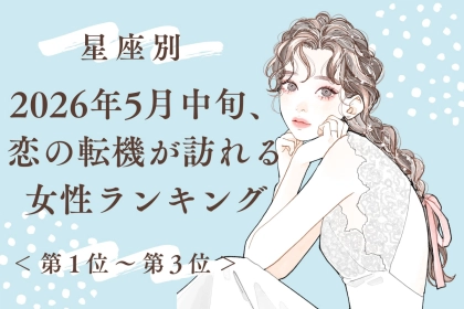 【星座別】2026年５月中旬、恋の転機が訪れる女性ランキング＜第１位〜第３位＞