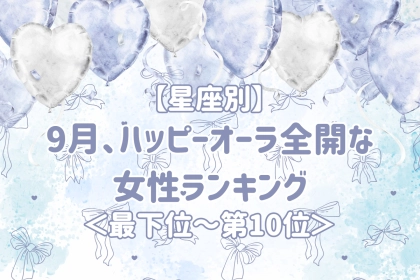 【星座別】9月、ハッピーオーラ全開な女性ランキング＜最下位～第１０位＞
