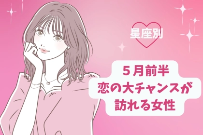 【星座別】2026年５月前半、恋の大チャンスが訪れる女性ランキング＜第１位〜第３位＞