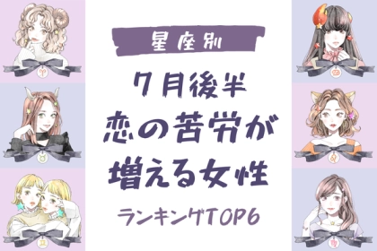 【星座別】試練が待ち受ける？「７月後半、恋の苦労が増える女性」ランキング〈第４位～第６位〉