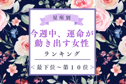 【星座別】今週中、運命が動き出す女性ランキング＜最下位～第１０位＞
