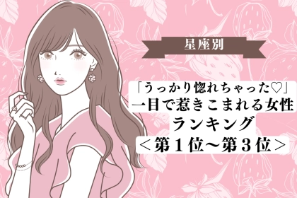 【星座別】「うっかり惚れちゃった♡」一目で惹きこまれる女性ランキング＜第１位〜第３位＞