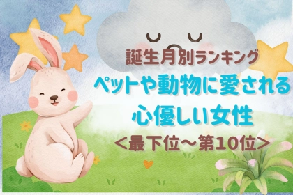 【誕生月別】動物に好かれる人は男性からも信頼される？心優しい女性ランキング＜最下位～第１０位＞