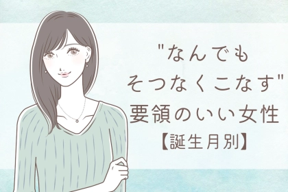 【誕生月別】"なんでもそつなくこなす"要領のいい女性ランキング＜最下位～第１０位＞