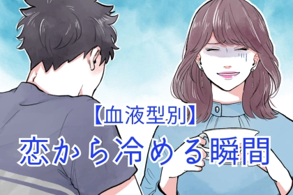 【血液型別】恋から冷める瞬間＜O型・B型＞